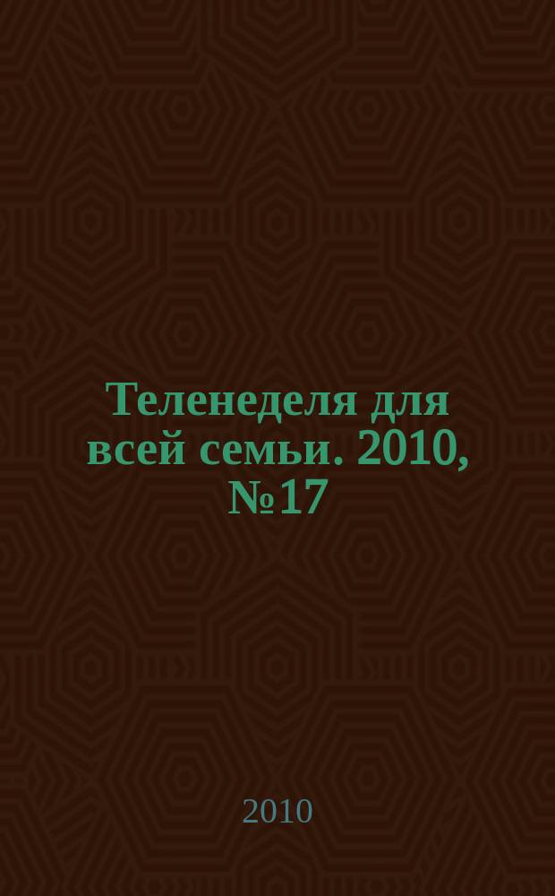 Теленеделя для всей семьи. 2010, № 17 (135)