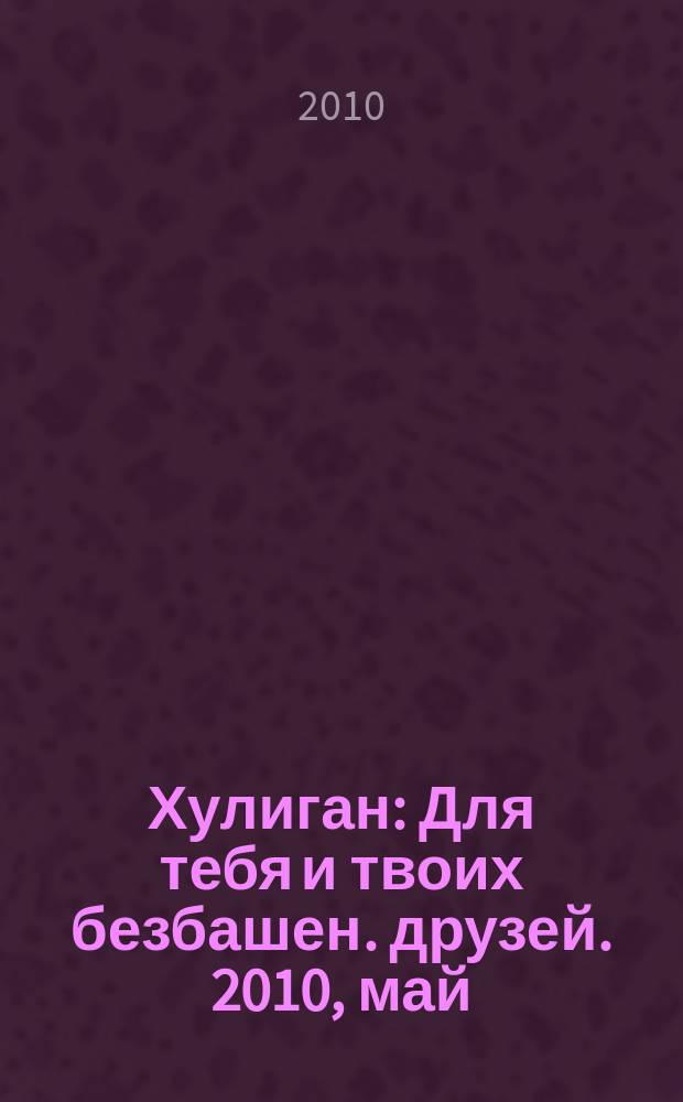 Хулиган : Для тебя и твоих безбашен. друзей. 2010, май (92)