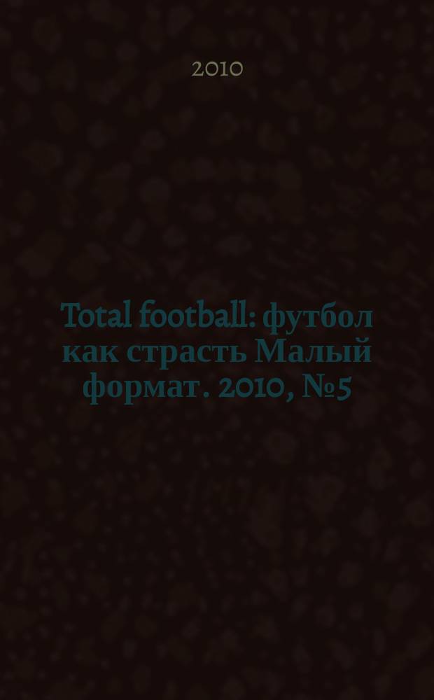 Total football : футбол как страсть Малый формат. 2010, № 5 (52)