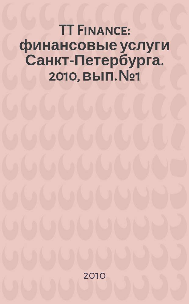 TT Finance : финансовые услуги Санкт-Петербурга. 2010, вып. № 1 : Финансовые услуги Санкт-Петербурга