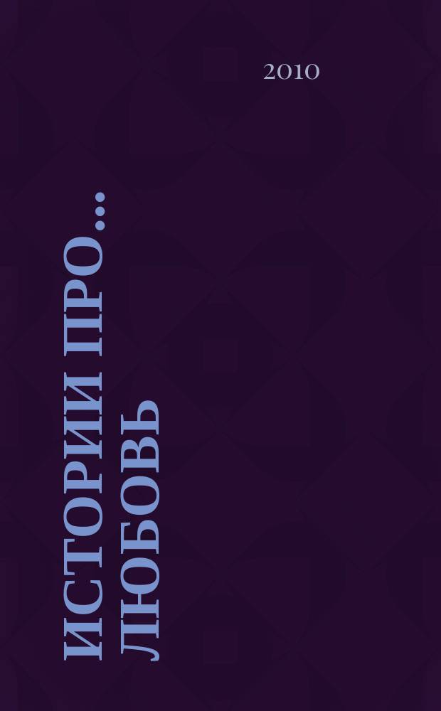 Истории про... любовь : приложение к журналу "Истории из жизни". 2010, № 5