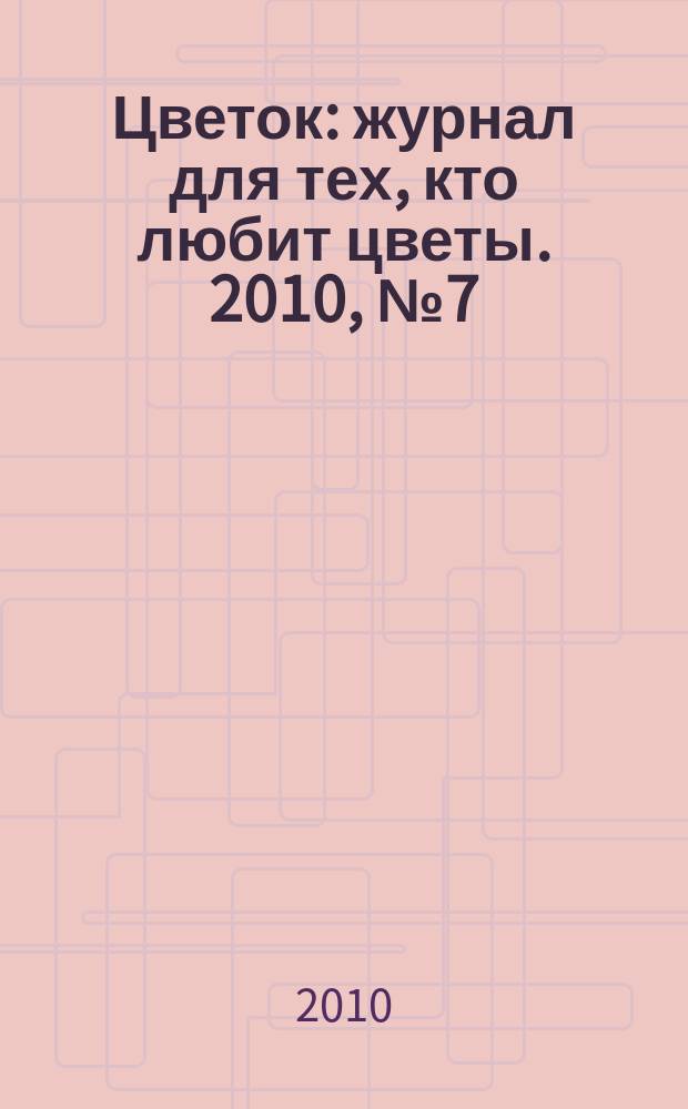 Цветок : журнал для тех, кто любит цветы. 2010, № 7 (145)