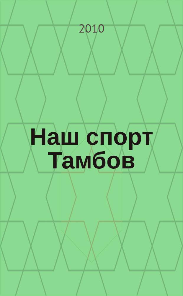Наш спорт Тамбов : ежемесячный журнал для тех, кто любит, и для тех, кто не любит спорт. 2010, 3 (23)