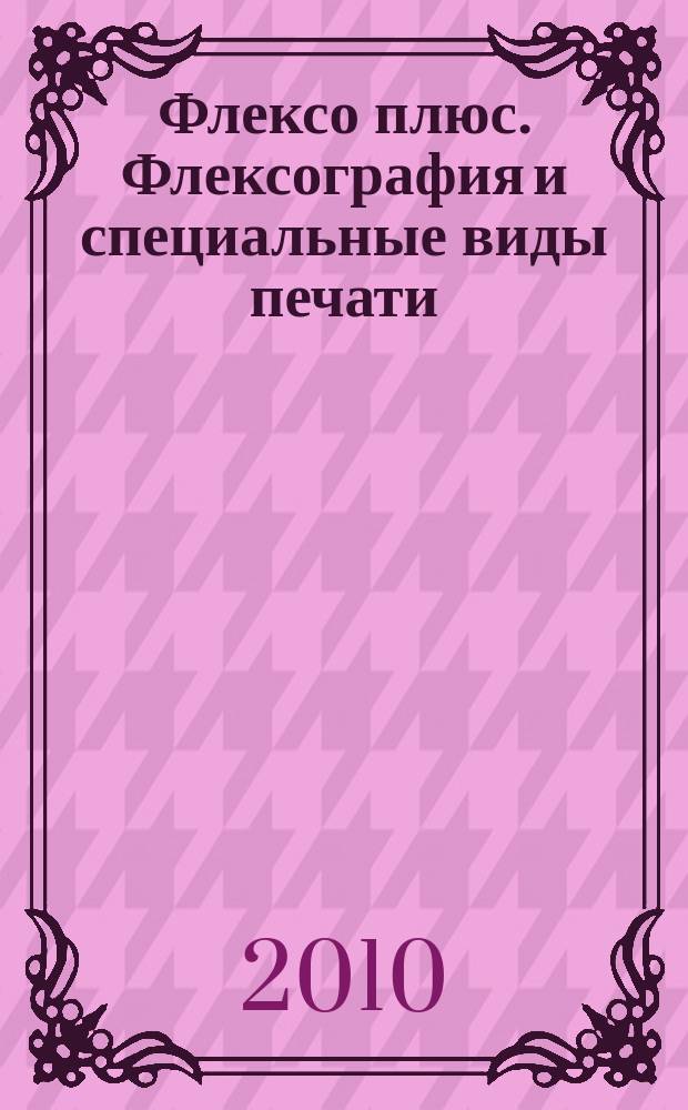 Флексо плюс. Флексография и специальные виды печати : Науч.-техн. журн. для интересующихся флексограф., глубокой, трафарет., тампон. и др. спец. видами печати, их применением, особенностями их, допеч., печ. и отделоч. технологий. 2010, № 2 (74)
