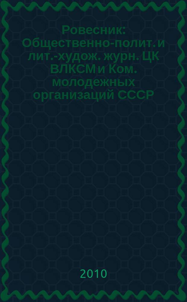 Ровесник : Общественно-полит. и лит.-худож. журн. ЦК ВЛКСМ и Ком. молодежных организаций СССР. 2010, № 5 (575)
