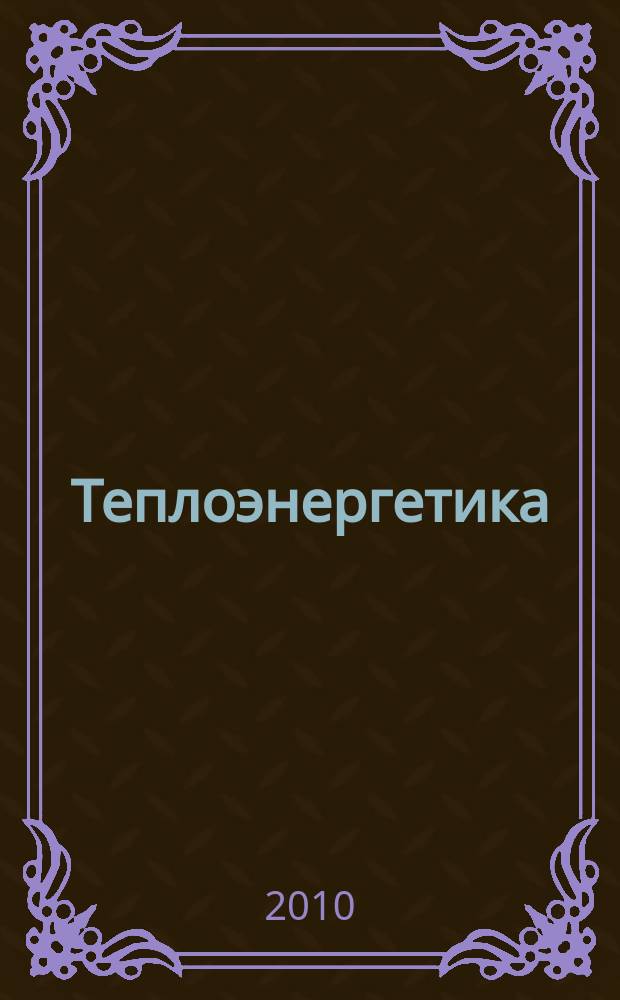 Теплоэнергетика : Орган М-ва электростанций и электропром. СССР, М-ва трансп. и тяж. машиностроения СССР и Акад. наук СССР. 2010, № 4