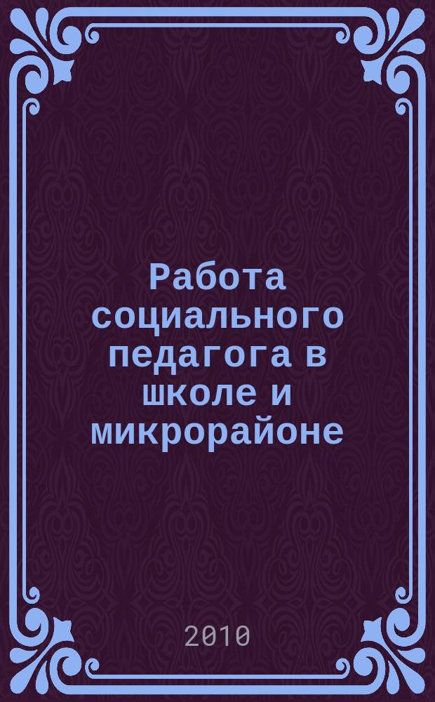Работа социального педагога в школе и микрорайоне : методический журнал. 2010, № 4