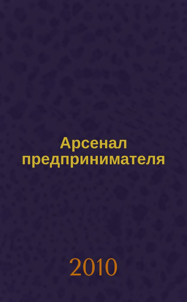 Арсенал предпринимателя : журнал для индивидуального предпринимателя. 2010, № 5 (5)