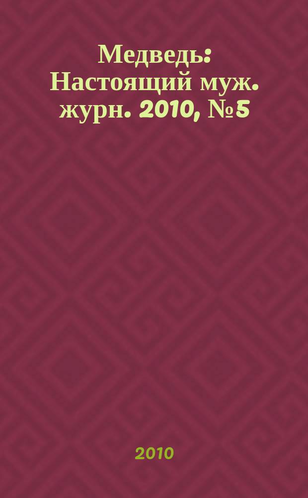 Медведь : Настоящий муж. журн. 2010, № 5 (140)