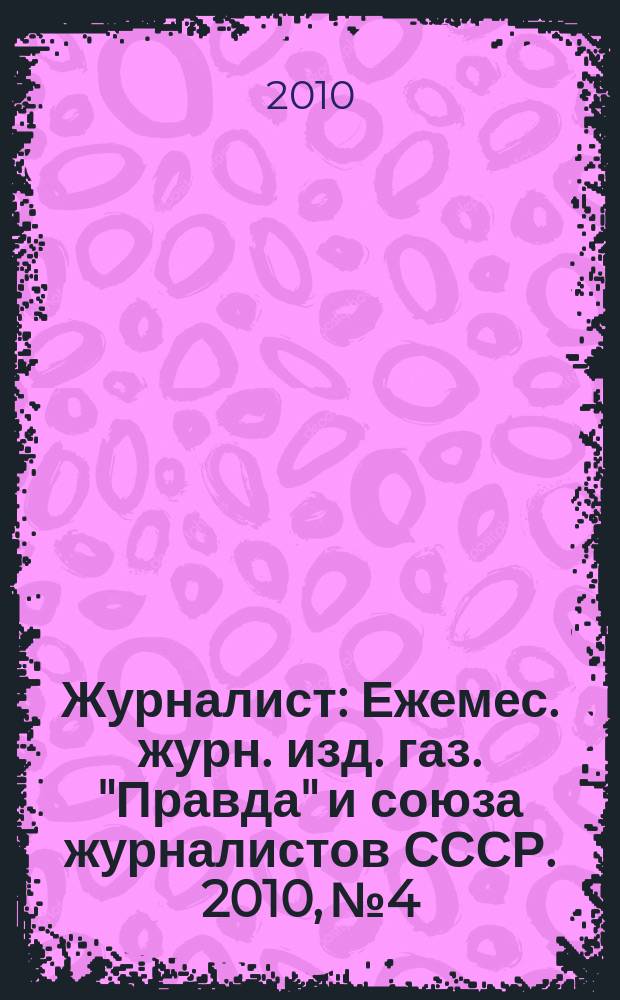 Журналист : Ежемес. журн. изд. газ. "Правда" и союза журналистов СССР. 2010, № 4