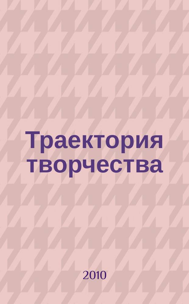 Траектория творчества : литературно-художественный и культурно-просветительский журнал для семейного чтения. 2010, № 1 (5)