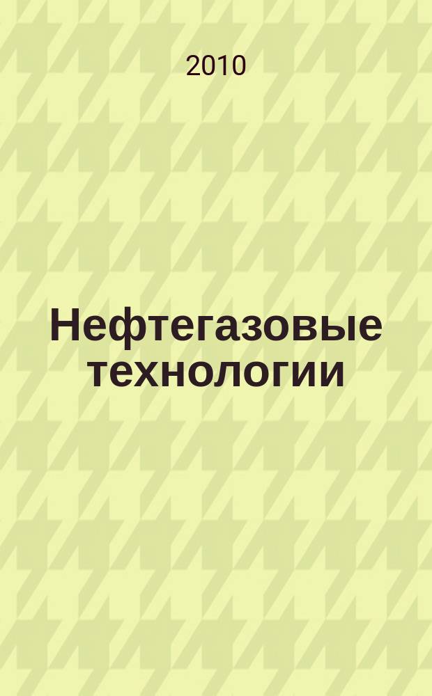 Нефтегазовые технологии : Ежемес. журн. Пер. журн. по нефтегазовой технологии фирмы "Галф паблишинг компани": World Oil, Pipe line industry, Hydrocarbon processing. 2010, № 5