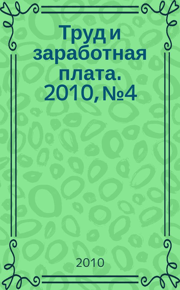 Труд и заработная плата. 2010, № 4 : Работа и отдых за рубежем: новое в законодательстве