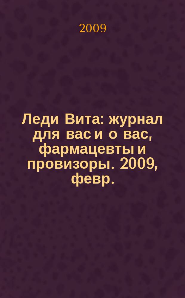 Леди Вита : журнал для вас и о вас, фармацевты и провизоры. 2009, февр.