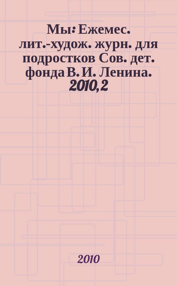 Мы : Ежемес. лит.-худож. журн. для подростков Сов. дет. фонда В. И. Ленина. 2010, 2