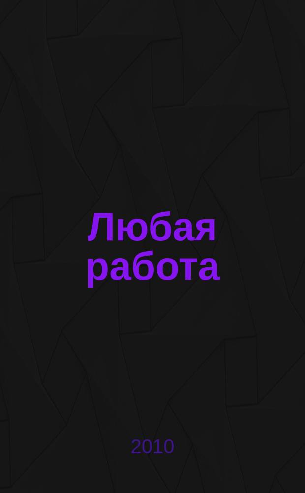 Любая работа : еженедельный инф. каталог вакансий. 2010, № 11 (460)