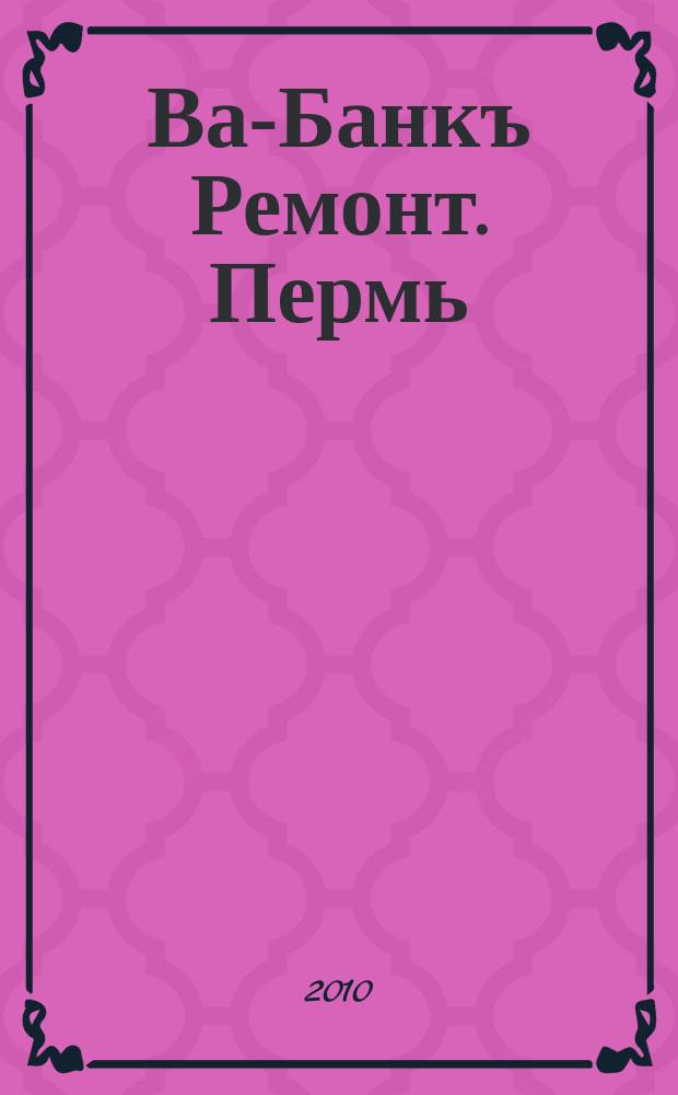 Ва-Банкъ Ремонт. Пермь : рекламный еженедельный журнал. 2010, № 10 (192)