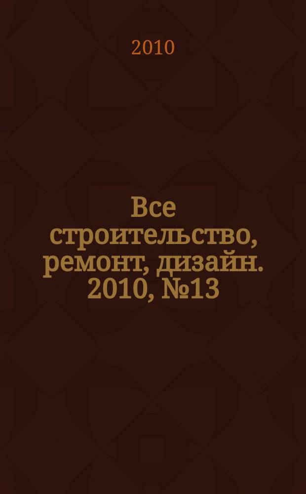 Все строительство, ремонт, дизайн. 2010, № 13 (98)
