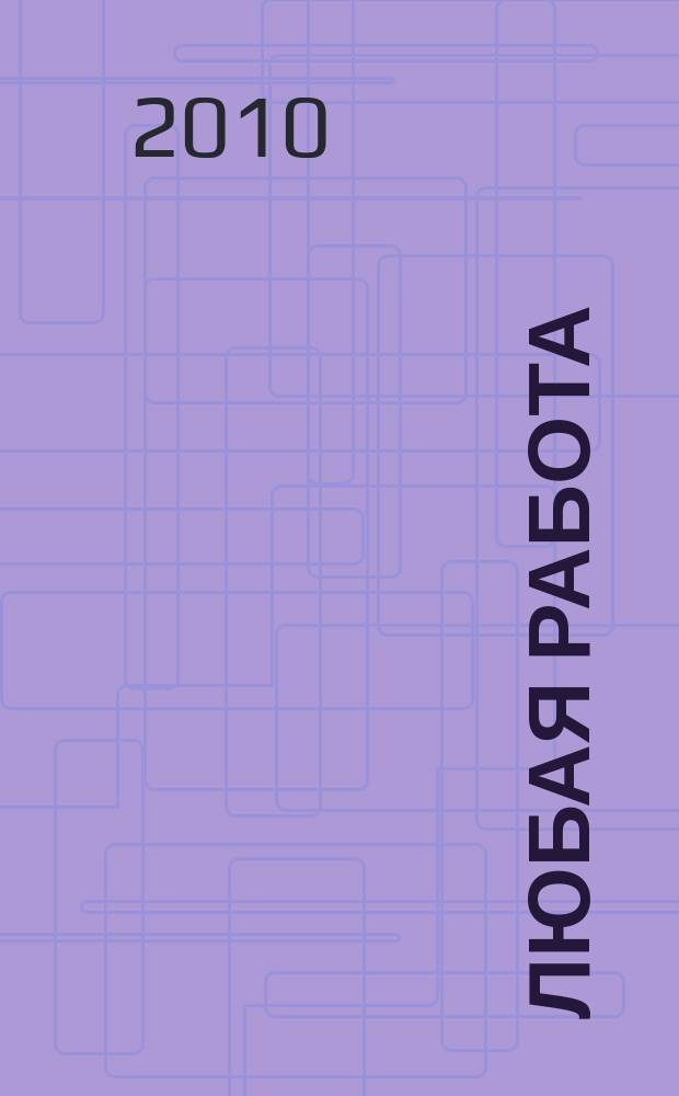 Любая работа : еженедельный инф. каталог вакансий. 2010, № 13 (465)