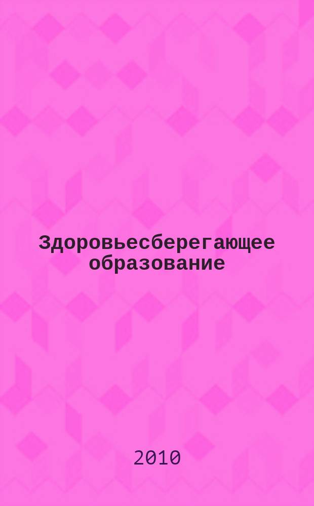 Здоровьесберегающее образование : культура - здоровье - образование научно - практический журнал. 2010, № 1 (5)