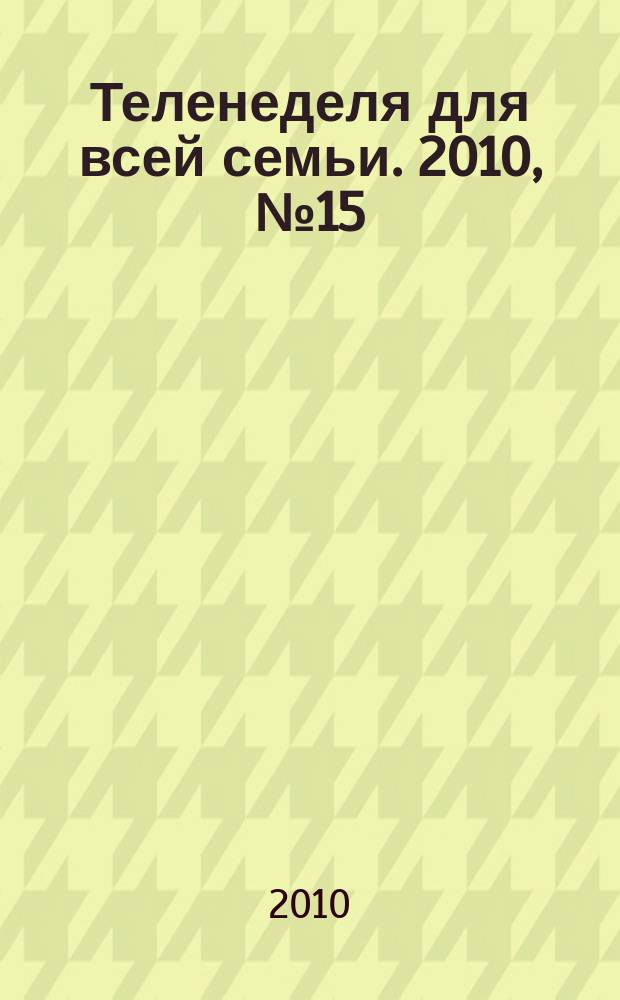 Теленеделя для всей семьи. 2010, № 15 (79)