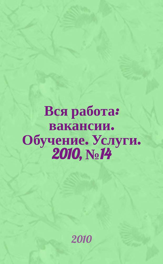 Вся работа : вакансии. Обучение. Услуги. 2010, № 14 (138)