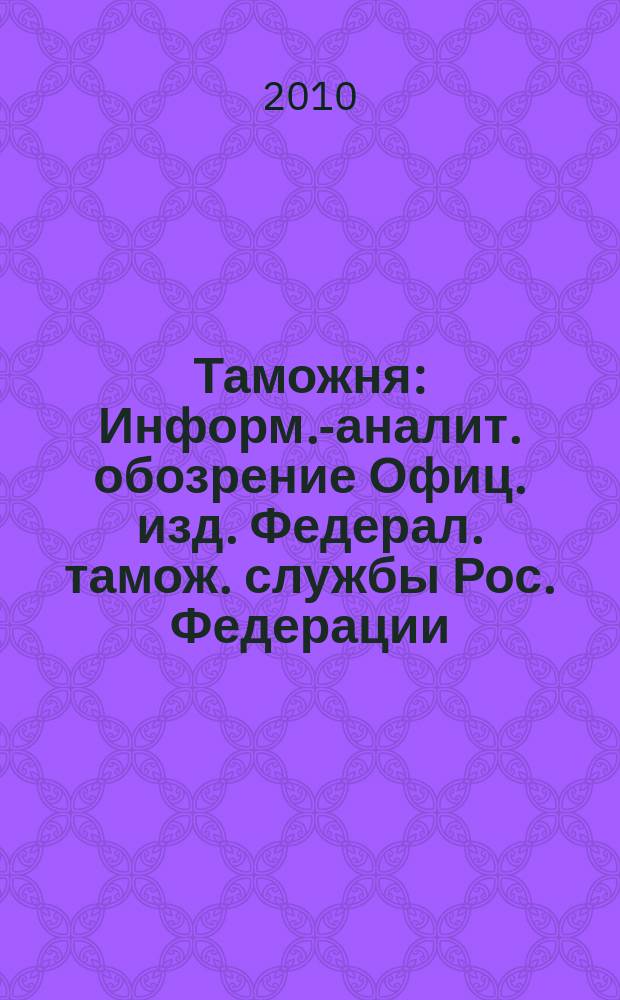Таможня : Информ.-аналит. обозрение Офиц. изд. Федерал. тамож. службы Рос. Федерации. 2010, № 10 (249)