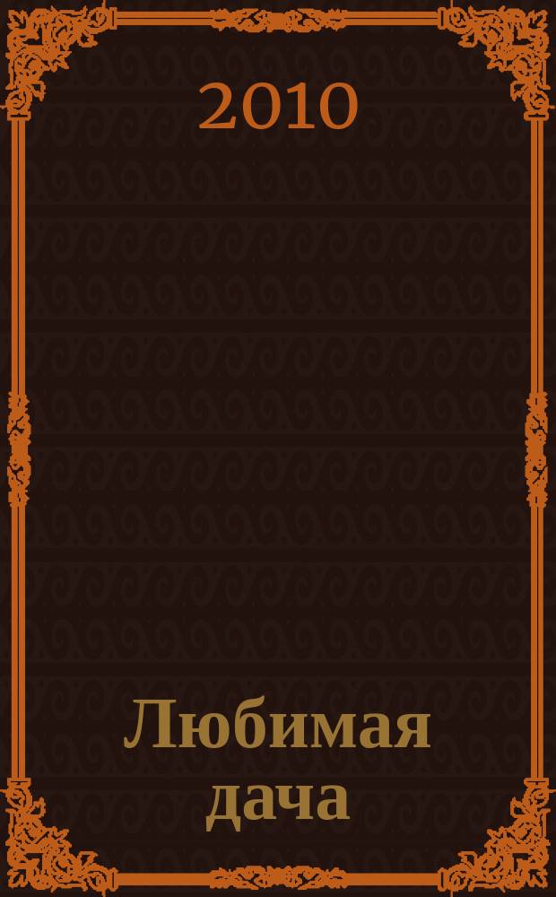 Любимая дача : Загород. жизнь круглый год. 2010, № 6 (101)