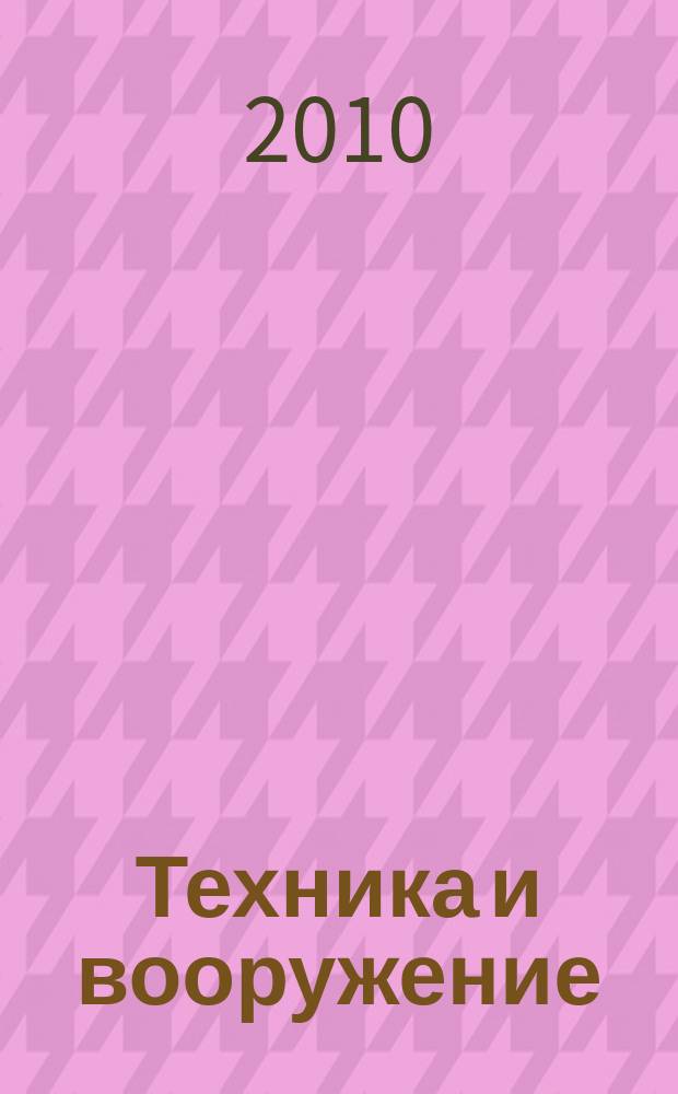 Техника и вооружение : Вчера, сегодня, завтра ... Науч.-попул. журн. 2010, 5