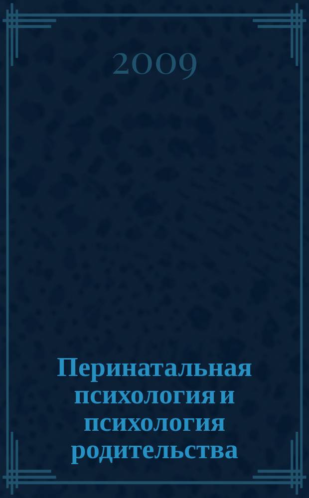Перинатальная психология и психология родительства : Ежекв. науч.-практ. журн. 2009, № 4 : Материалы Четвертой международной конференции "Психологические проблемы современной семьи"