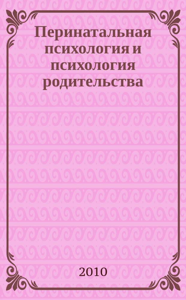 Перинатальная психология и психология родительства : Ежекв. науч.-практ. журн. 2010, № 1 : Материалы Четвертой международной конференции "Психологические проблемы современной семьи".