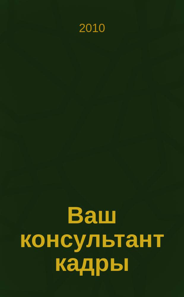 Ваш консультант кадры : информационно-методическое издание журнал. 2010, № 5 (53)