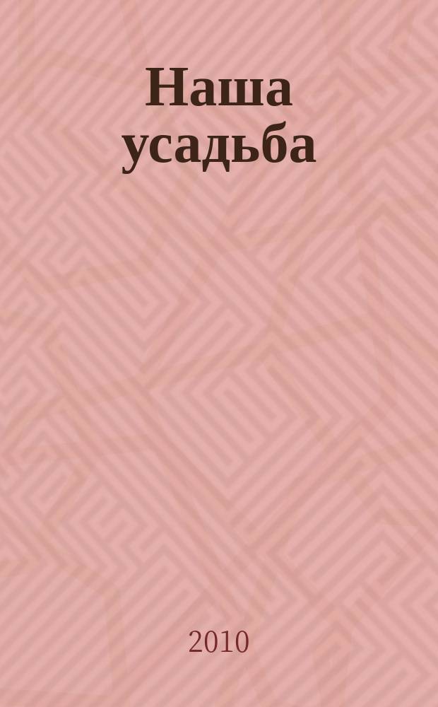Наша усадьба : Прил. к журн. "Крестьянка". 2010, № 6