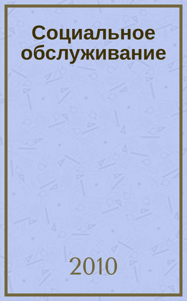 Социальное обслуживание : Проф. науч.-практ. и метод. журн. 2010, № 4 (35)