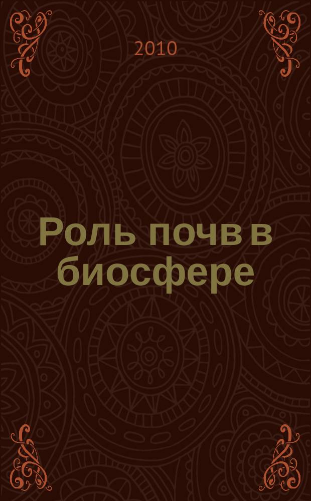 Роль почв в биосфере : Тр. Ин-та почвоведения МГУ им. М.В. Ломоносова и Рос. акад. наук. Вып. 10 : Функционирование почв. Палеопочвоведение и климат Земли. Почвенная биота. Экологическое образование