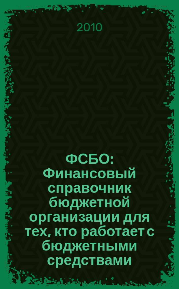 ФСБО : Финансовый справочник бюджетной организации для тех, кто работает с бюджетными средствами. 2010, № 5