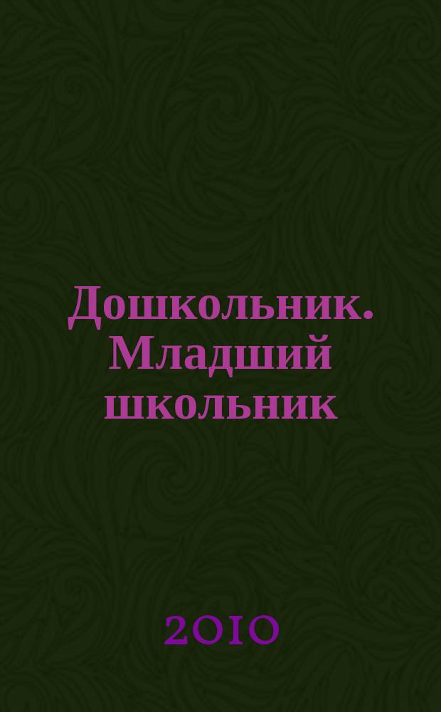 Дошкольник. Младший школьник : Метод. и практ. журн. для родителей, воспитателей, учителей. Приложение к 2010, № 3 : Методические материалы