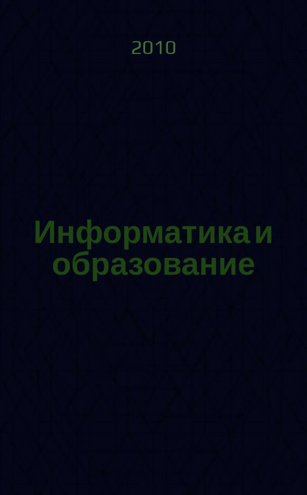 Информатика и образование : Науч.-метод. журн. М-ва просвещения СССР, Гос. ком. СССР по проф.-техн. образованию, М-ва высш. и сред. спец. образования СССР. 2010, № 4