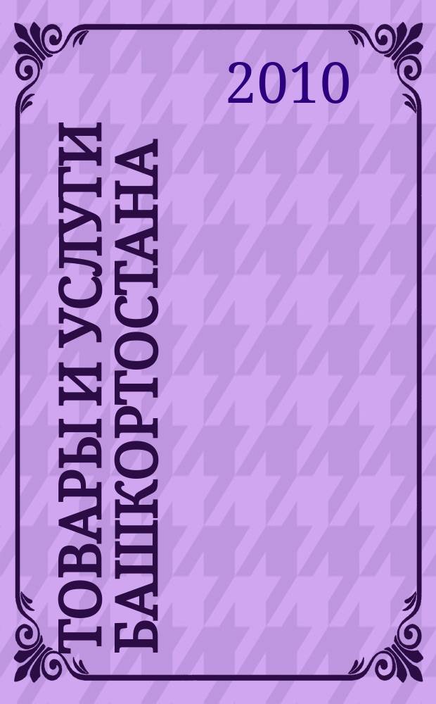 Товары и услуги Башкортостана : бизнес-справочник. 2010, № 13 (711) (дайджест)