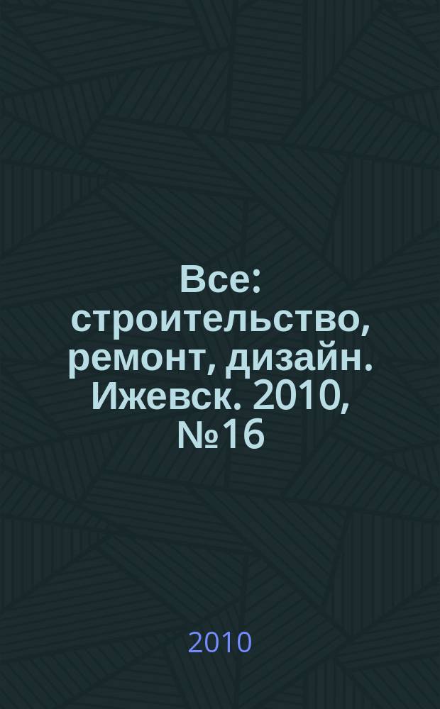 Все: строительство, ремонт, дизайн. Ижевск. 2010, № 16 (97)