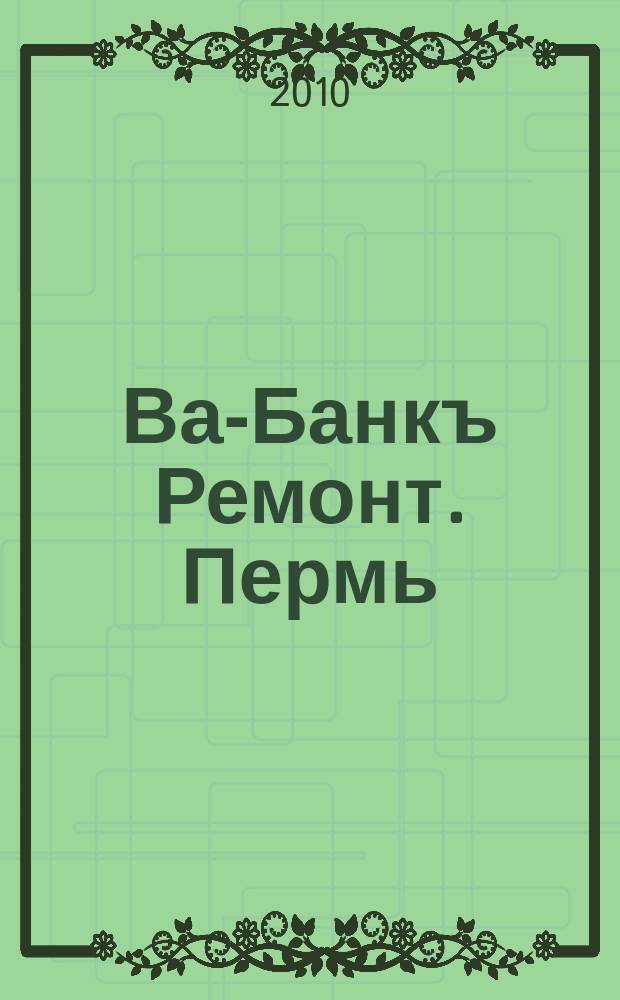 Ва-Банкъ Ремонт. Пермь : рекламный еженедельный журнал. 2010, № 13 (195)