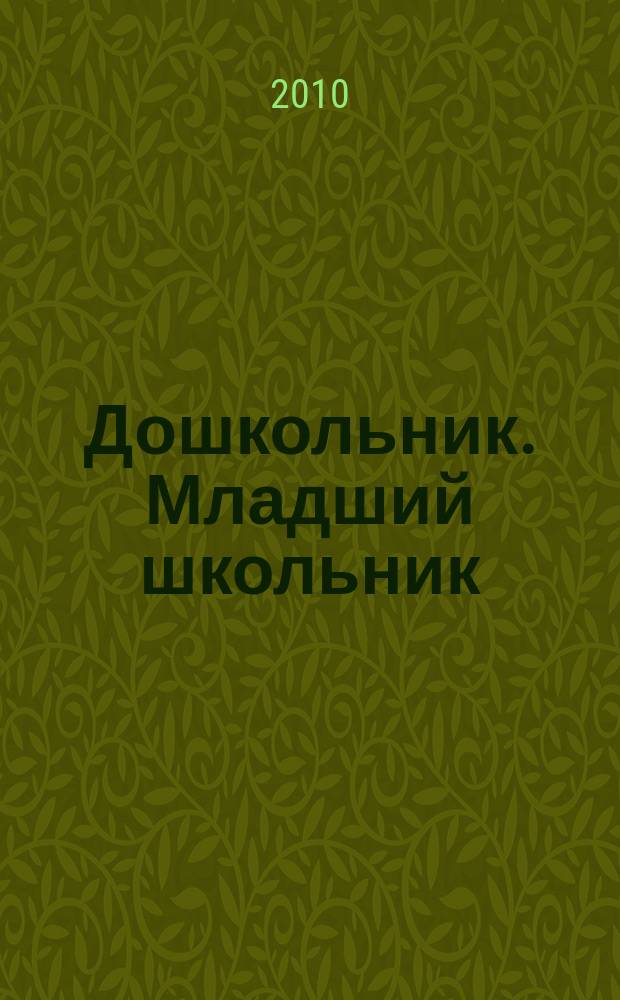 Дошкольник. Младший школьник : Метод. и практ. журн. для родителей, воспитателей, учителей. 2010, № 3