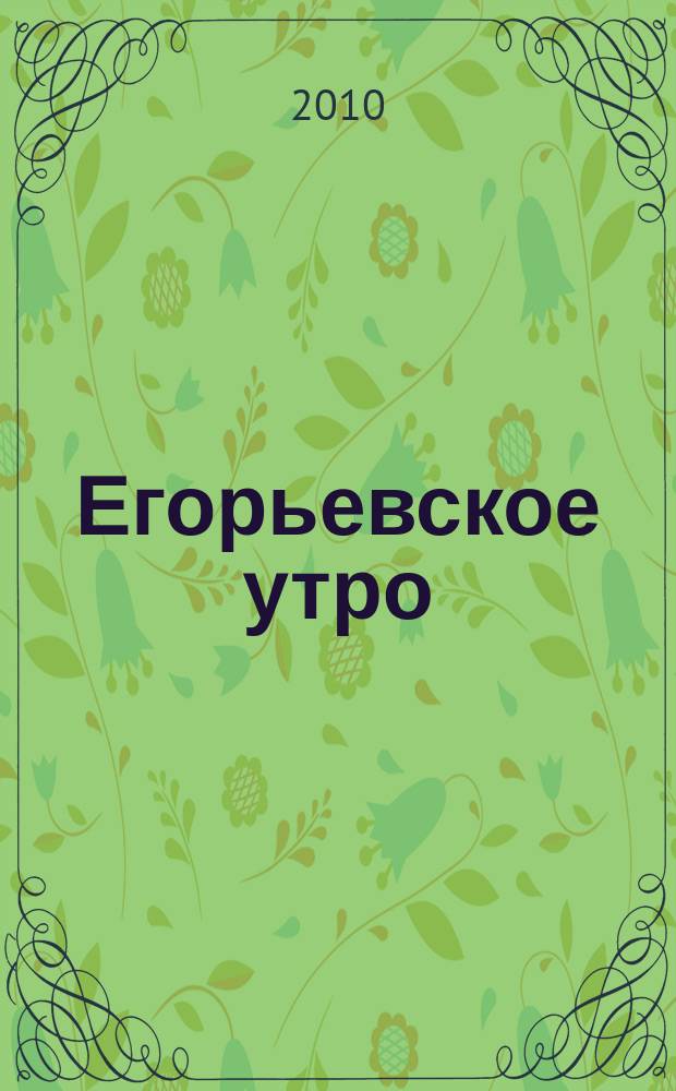 Егорьевское утро : Еженед. илл. худож.-лит., обществ., попул.-науч. и юмористич. журн. 2010, № 13 (612)