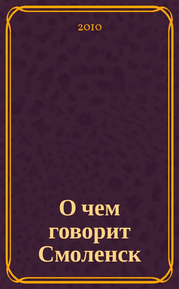 О чем говорит Смоленск : независимое общественно-политическое издание. 2010, № 6
