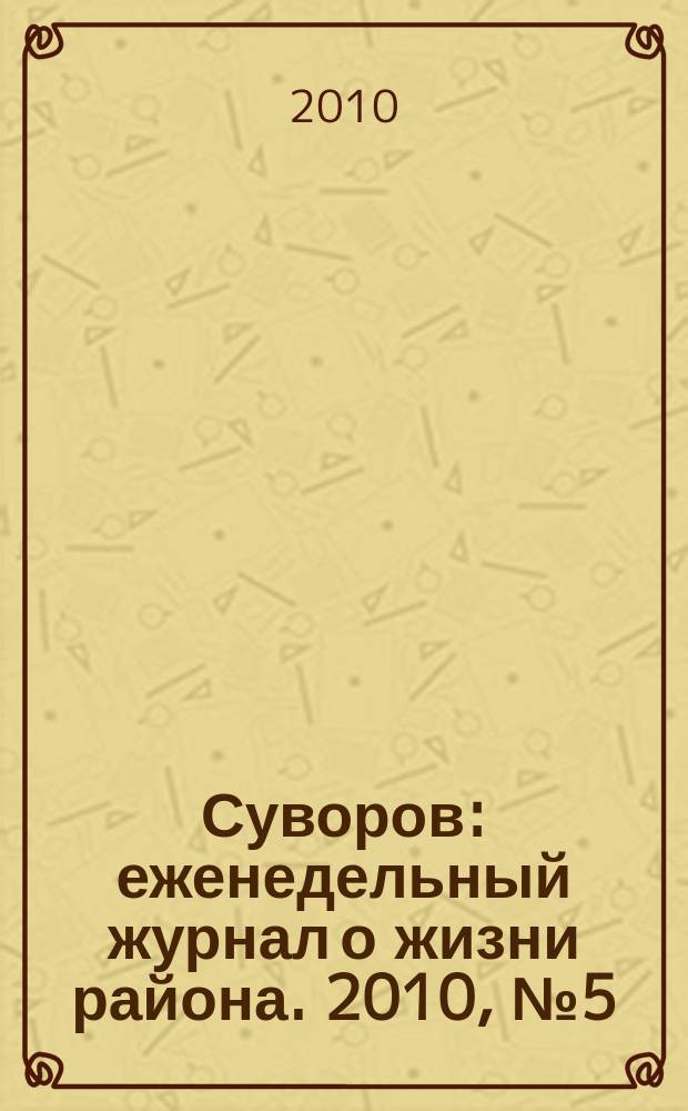 Суворов : еженедельный журнал о жизни района. 2010, № 5 (5)