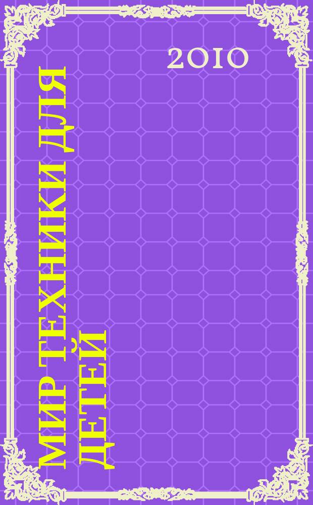 Мир техники для детей : Дет. познават. журн. 2010, 5