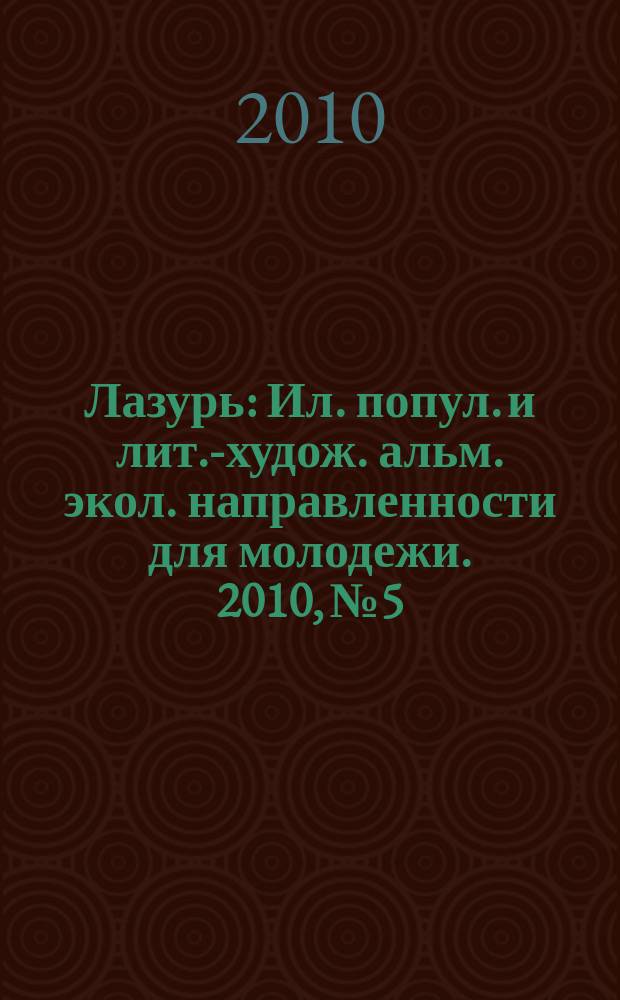 Лазурь : Ил. попул. и лит.-худож. альм. экол. направленности для молодежи. 2010, № 5