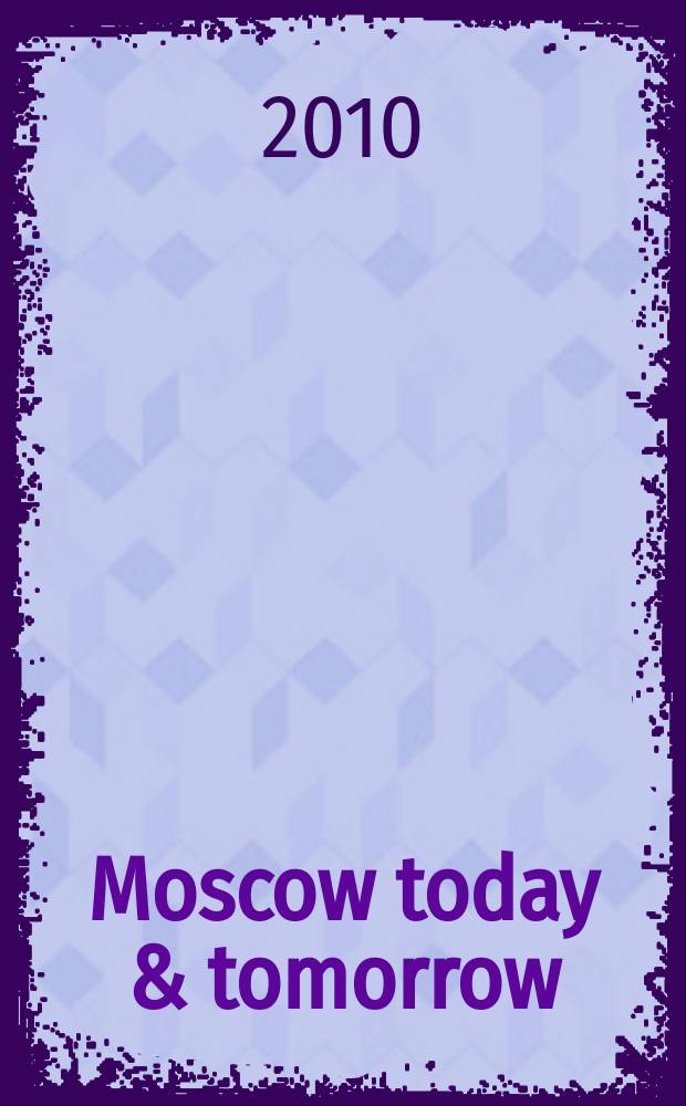 Moscow today & tomorrow : увлекательный журнал о Москве и России. 2010, 5