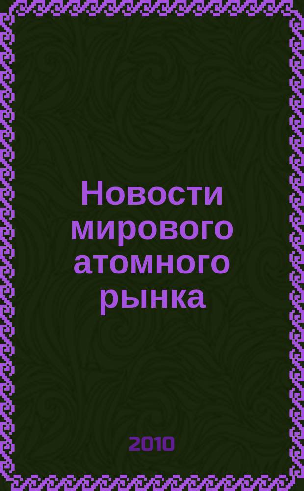 Новости мирового атомного рынка : информационно-аналитический бюллетень. 2010, 3