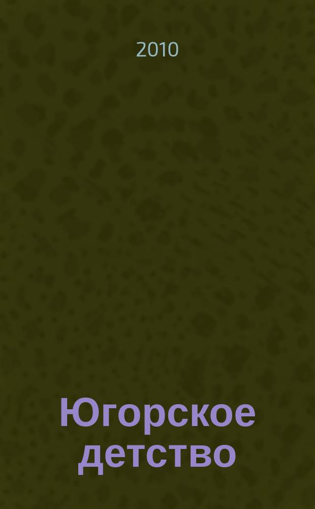 Югорское детство : первый сургутский журнал для родителей. 2010, 3 (18)